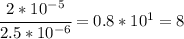 \cfrac{2*10^{-5}}{2.5*10^{-6}} =0.8*10^1=8