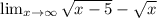 \lim_{x \to \infty}  \sqrt{x-5}- \sqrt{x}&#10;&#10;