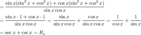 =\dfrac{\sin x(\sin^2x+\cos^2x)+\cos x(\sin^2x+\cos^2x)}{\sin x\cos x}\\\\=\dfrac{\sin x\cdot1+\cos x\cdot1}{\sin x\cos x}=\dfrac{\sin x}{\sin x\cos x}+\dfrac{\cos x}{\sin x\cos x}=\dfrac{1}{\cos x}+\dfrac{1}{\sin x}\\\\=\sec x+\csc x=R_s