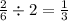 \frac{2}{6} \div2=\frac{1}{3}