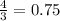 \frac{4}{3}  = 0.75