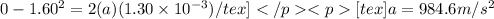 0 - 1.60^2 = 2(a)(1.30 \times 10^{-3})/tex][tex]a = 984.6 m/s^2