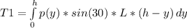 T1 = \int\limits^h_0 {p(y) * sin(30) * L * (h-y)} \, dy