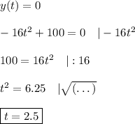 y(t)=0\\\\-16t^2+100=0\quad|-16t^2\\\\100=16t^2\quad|:16\\\\t^2=6.25\quad|\sqrt{(\dots)}\\\\\boxed{t=2.5}