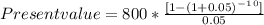 Present value =800*\frac{[1-(1+0.05)^-^1^0]}{0.05}