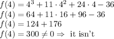 f(4)=4^3+11\cdot4^2+24\cdot4-36\\&#10;f(4)=64+11\cdot16+96-36\\&#10;f(4)=124+176\\&#10;f(4)=300\not =0 \Rightarrow \text{ it isn't}