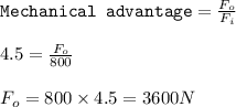 \texttt{Mechanical advantage}=\frac{F_o}{F_i}\\\\4.5=\frac{F_o}{800}\\\\F_o=800\times 4.5=3600N