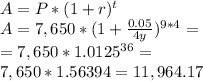 A = P * ( 1 + r ) ^{t} \\ A = 7,650 * ( 1 +  \frac{0.05}{4y}) ^{9*4}= \\ =7,650 * 1.0125 ^{36}= \\ 7,650 * 1.56394 =11,964.17