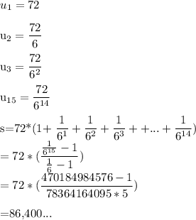 u_{1}=72\\&#10;&#10;u_{2}=\dfrac{72}{6}\\&#10;&#10;u_{3}=\dfrac{72}{6^{2}}\\&#10;&#10;u_{15}=\dfrac{72}{6^{14}}\\&#10;&#10;&#10;s=72*(1+\dfrac{1}{6^{1}}+\dfrac{1}{6^{2}}+\dfrac{1}{6^{3}}++...+\dfrac{1}{6^{14}})\\&#10;=72*(\dfrac{\frac{1}{6^{15}}-1}{\frac{1}{6}-1}})\\&#10;=72*(\dfrac{470184984576-1}{78364164095*5})\\&#10;&#10;=86,400...&#10;&#10;&#10;