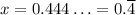 x=0.444\ldots=0.\overline4