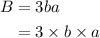 \begin{aligned}B&= 3ba\\&= 3\times b \times a\\\end{aligned}