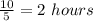 \frac{10}{5}=2\ hours