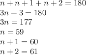 n+n+1+n+2=180\\&#10;3n+3=180\\&#10;3n=177\\&#10;n=59\\&#10;n+1=60\\&#10;n+2=61