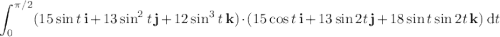 \displaystyle\int_0^{\pi/2}(15\sin t\,\mathbf i+13\sin^2t\,\mathbf j+12\sin^3t\,\mathbf k)\cdot(15\cos t\,\mathbf i+13\sin2t\,\mathbf j+18\sin t\sin2t\,\mathbf k)\,\mathrm dt