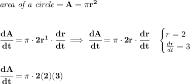 \bf \textit{area of a circle}=A=\pi r^2&#10;\\\\\\&#10;\cfrac{dA}{dt}=\pi \cdot 2r^1\cdot \cfrac{dr}{dt}\implies \cfrac{dA}{dt}=\pi \cdot 2r\cdot \cfrac{dr}{dt}\quad &#10;\begin{cases}&#10;r=2\\&#10;\frac{dr}{dt}=3&#10;\end{cases}&#10;\\\\\\&#10;\cfrac{dA}{dt}=\pi \cdot 2(2)(3)