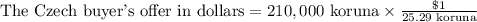 \text{The Czech buyer's offer in dollars}=210,000\text{ koruna}\times \frac{\$1}{\text{25.29 koruna}}