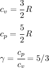 c_v= \cfrac{3}{2}\,R\\\\c_p= \cfrac{5}{2}\,R\\\\\gamma =\cfrac{c_p}{c_v}=5/3