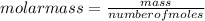 molar mass=\frac{mass}{number of moles}