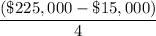 \dfrac{(\$225,000 - \$15,000)}{4\years}