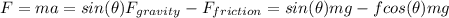F=ma=sin(\theta) F_{gravity}-F_{friction}=sin(\theta) mg - f cos(\theta) mg