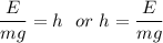 \dfrac{E}{mg}=h\ \ or\ h=\dfrac{E}{mg}