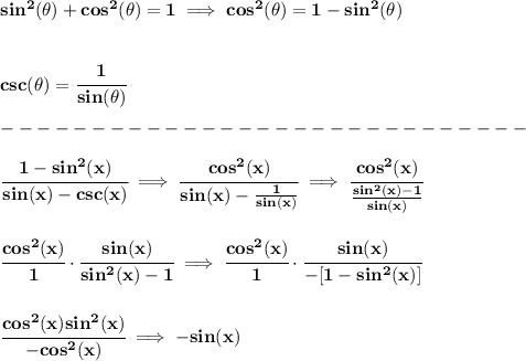 \bf sin^2(\theta)+cos^2(\theta)=1\implies cos^2(\theta)=1-sin^2(\theta)&#10;\\\\\\&#10;csc(\theta)=\cfrac{1}{sin(\theta)}&#10;\\\\&#10;-----------------------------\\\\&#10;\cfrac{1-sin^2(x)}{sin(x)-csc(x)}\implies \cfrac{cos^2(x)}{sin(x)-\frac{1}{sin(x)}}\implies \cfrac{cos^2(x)}{\frac{sin^2(x)-1}{sin(x)}}&#10;\\\\\\&#10;\cfrac{cos^2(x)}{1}\cdot \cfrac{sin(x)}{sin^2(x)-1}\implies \cfrac{cos^2(x)}{1}\cdot \cfrac{sin(x)}{-[1-sin^2(x)]}&#10;\\\\\\&#10;\cfrac{cos^2(x)sin^2(x)}{-cos^2(x)}\implies -sin(x)