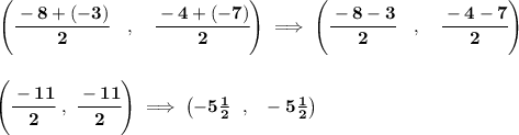 \bf \left(\cfrac{-8+(-3)}{2}\quad ,\quad \cfrac{-4+(-7)}{2} \right)\implies \left(\cfrac{-8-3}{2}\quad ,\quad \cfrac{-4-7}{2} \right) \\\\\\ \left( \cfrac{-11}{2}~,~\cfrac{-11}{2} \right)\implies \left( -5\frac{1}{2}~~,~~-5\frac{1}{2} \right)