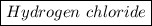 \boxed{Hydrogen \ chloride}&#10;