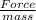 \frac{Force}{mass}