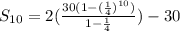S_{10}=2(\frac{30(1-(\frac{1}{4})^{10})}{1-\frac{1}{4}})-30