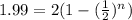 1.99= 2(1- (\frac{1}{2})^n)