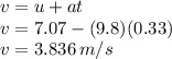 v=u+at\\v=7.07-(9.8)(0.33)\\v=3.836\,m/s