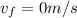 v_f = 0 m/s