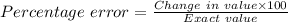 Percentage\ error = \frac{Change\ in\ value\times 100}{Exact\ value}