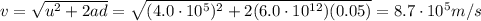 v=\sqrt{u^2+2ad}=\sqrt{(4.0\cdot 10^5)^2+2(6.0\cdot 10^{12})(0.05)}=8.7\cdot 10^5 m/s