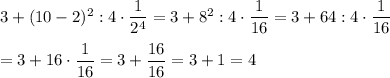 3+(10-2)^2:4\cdot\dfrac{1}{2^4}=3+8^2:4\cdot\dfrac{1}{16}=3+64:4\cdot\dfrac{1}{16}\\\\=3+16\cdot\dfrac{1}{16}=3+\dfrac{16}{16}=3+1=4