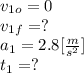 v_{1o} =0\\v_{1f} = ?\\a_{1} =2.8[\frac{m}{s^{2} }] \\t_{1} =?
