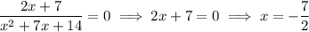 \dfrac{2x+7}{x^2+7x+14}=0\implies2x+7=0\implies x=-\dfrac72