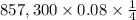 857,300\times 0.08\times \frac{1}{4}