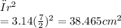 πr^2\\=3.14{(\frac{7}{2} ) ^2\\=38.465 cm^2