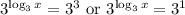 3^{\log_3x}=3^3\text{ or }3^{\log_3x}=3^1