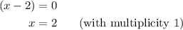 \begin{aligned}\left( {x-2} \right)&=0\hfill \\ x&=2\,\,\,\,\,\,\,\,\,\,\left( {{\text{with multiplicity 1}}}\right)\hfill\\ \end{aligned}