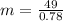 m=\frac{49}{0.78}