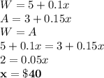 W = 5 + 0.1x\\A = 3 + 0.15x\\W = A\\5 + 0.1x = 3 + 0.15x\\2 = 0.05x\\\bf x = \$ 40