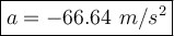 \large {\boxed {a = -66.64 ~ m/s^2} }