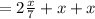 = 2 \frac{x}{7} +x+x