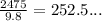 \frac{2475}{9.8} = 252.5...