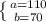 \left \{ {{a=110} \atop {b = 70}} \right.