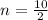 n=\frac{10}{2}