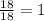 \frac{18}{18}=1